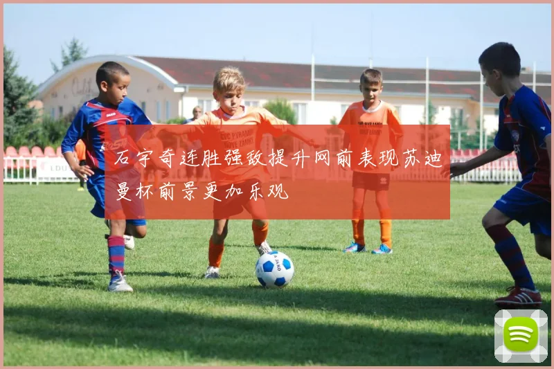石宇奇连胜强敌提升网前表现苏迪曼杯前景更加乐观