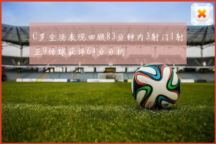 C罗全场表现回顾83分钟内3射门1射正9传球获评64分分析