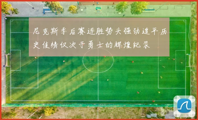 尼克斯季后赛连胜势头强劲追平历史佳绩仅次于勇士的辉煌纪录