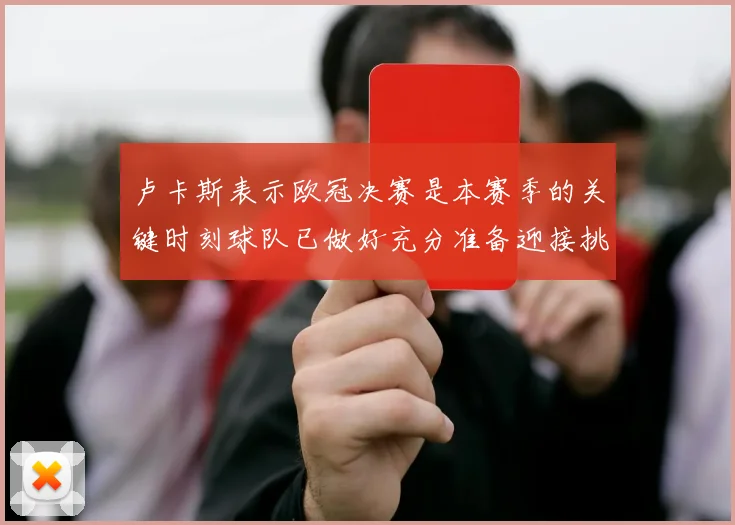 卢卡斯表示欧冠决赛是本赛季的关键时刻球队已做好充分准备迎接挑战