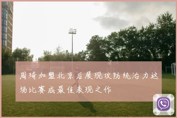 周琦加盟北京后展现攻防统治力这场比赛成最佳表现之作