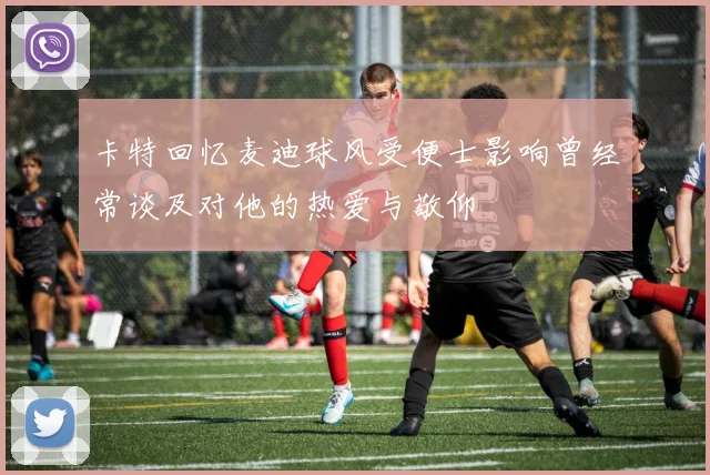 卡特回忆麦迪球风受便士影响曾经常谈及对他的热爱与敬仰