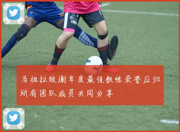 马祖拉致谢年度最佳教练荣誉应归所有团队成员共同分享