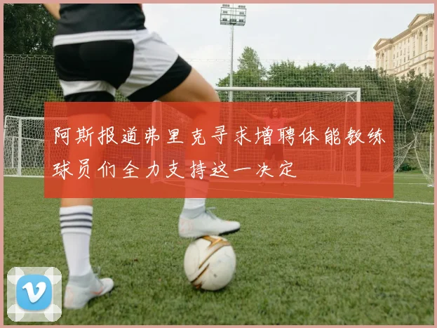 阿斯报道弗里克寻求增聘体能教练球员们全力支持这一决定
