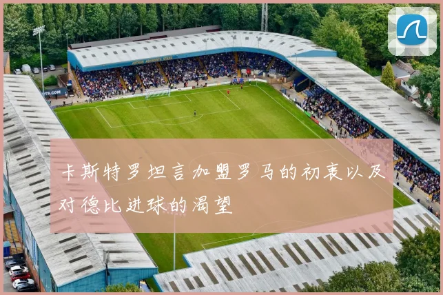 卡斯特罗坦言加盟罗马的初衷以及对德比进球的渴望