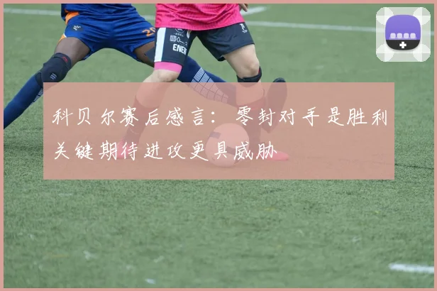 科贝尔赛后感言：零封对手是胜利关键期待进攻更具威胁